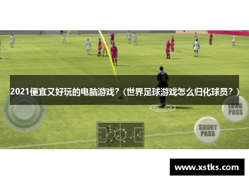 2021便宜又好玩的电脑游戏？(世界足球游戏怎么归化球员？)