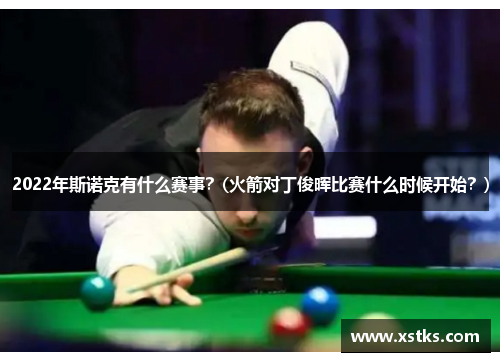 2022年斯诺克有什么赛事？(火箭对丁俊晖比赛什么时候开始？)