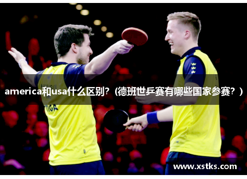 america和usa什么区别？(德班世乒赛有哪些国家参赛？)