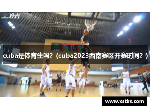 cuba是体育生吗？(cuba2023西南赛区开赛时间？)