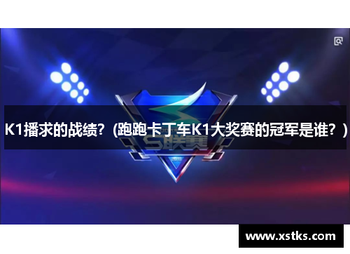 K1播求的战绩？(跑跑卡丁车K1大奖赛的冠军是谁？)