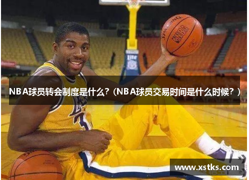 NBA球员转会制度是什么？(NBA球员交易时间是什么时候？)