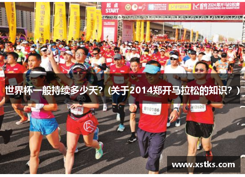 世界杯一般持续多少天？(关于2014郑开马拉松的知识？)