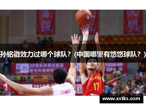孙铭徽效力过哪个球队？(中国哪里有悠悠球队？)