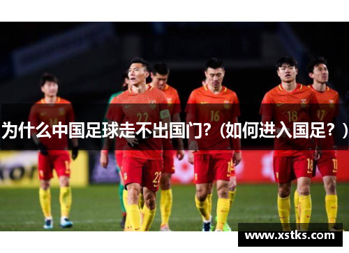 为什么中国足球走不出国门？(如何进入国足？)